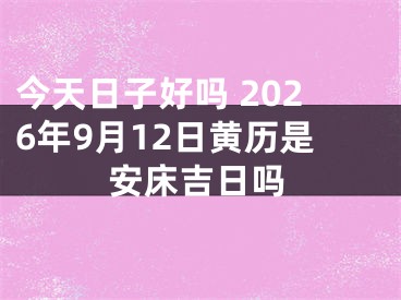 今天日子好吗 2026年9月12日黄历是安床吉日吗