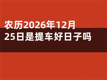 农历2026年12月25日是提车好日子吗
