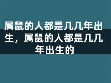 属鼠的人都是几几年出生,属鼠的人都是几几年出生的