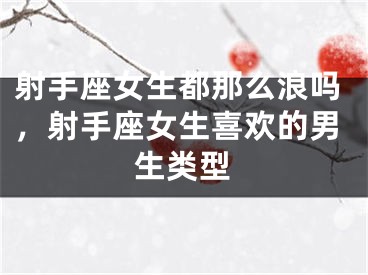 射手座女生都那么浪吗，射手座女生喜欢的男生类型