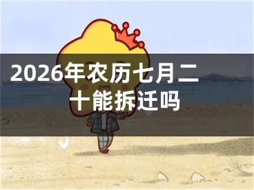 2026年农历七月二十能拆迁吗