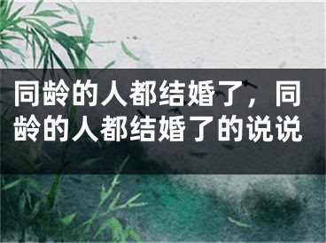 同龄的人都结婚了，同龄的人都结婚了的说说