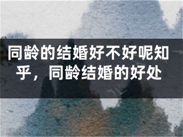 同龄的结婚好不好呢知乎，同龄结婚的好处