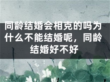 同龄结婚会相克的吗为什么不能结婚呢，同龄结婚好不好