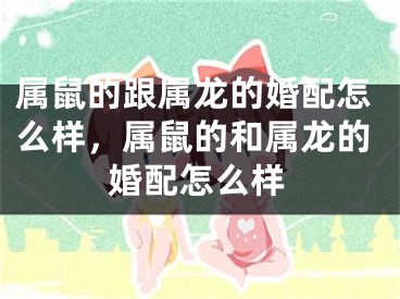属鼠的跟属龙的婚配怎么样，属鼠的和属龙的婚配怎么样