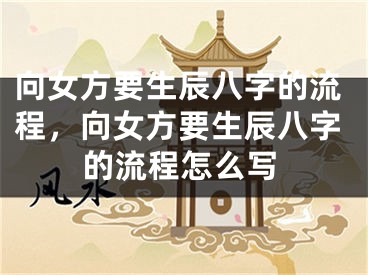 向女方要生辰八字的流程,向女方要生辰八字的流程怎么写