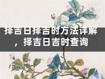 择吉日择吉时方法详解,择吉日吉时查询