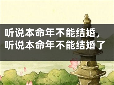 听说本命年不能结婚,听说本命年不能结婚了