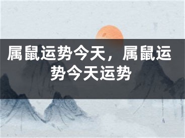 属鼠运势今天，属鼠运势今天运势