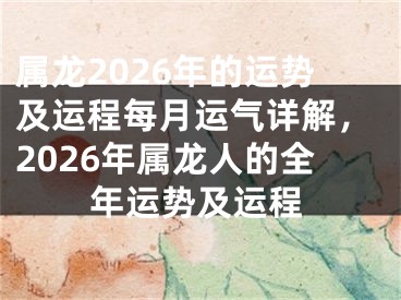 属龙2026年的运势及运程每月运气详解，2026年属龙人的全年运势及运程