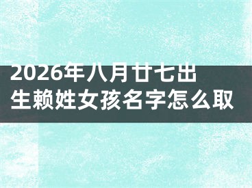2026年八月廿七出生赖姓女孩名字怎么取