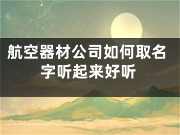 航空器材公司如何取名字听起来好听