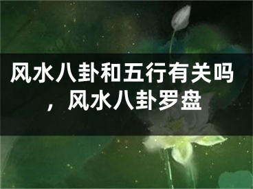 风水八卦和五行有关吗，风水八卦罗盘