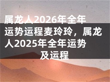 属龙人2026年全年运势运程麦玲玲,属龙人2025年全年运势及运程