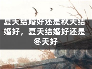 夏天结婚好还是秋天结婚好，夏天结婚好还是冬天好