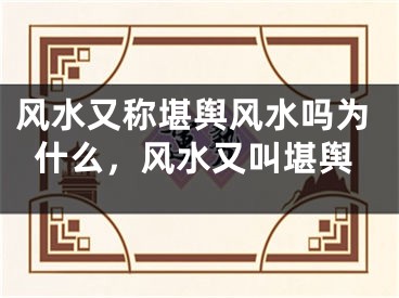 风水又称堪舆风水吗为什么,风水又叫堪舆