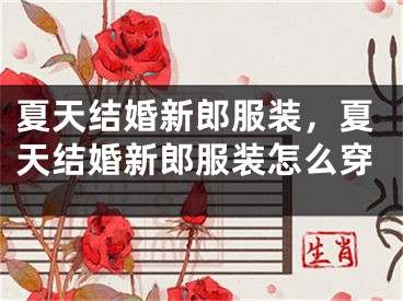 夏天结婚新郎服装,夏天结婚新郎服装怎么穿