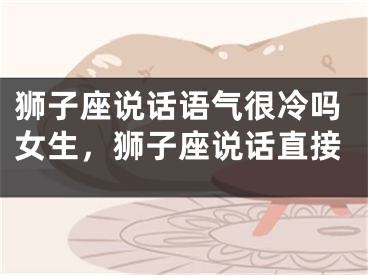狮子座说话语气很冷吗女生，狮子座说话直接