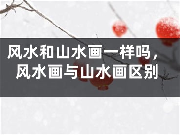 风水和山水画一样吗，风水画与山水画区别
