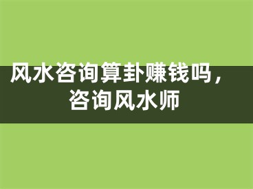 风水咨询算卦赚钱吗,咨询风水师