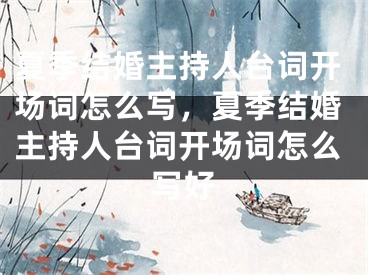 夏季结婚主持人台词开场词怎么写,夏季结婚主持人台词开场词怎么写好