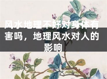 风水地理不好对身体有害吗,地理风水对人的影响