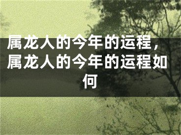 属龙人的今年的运程，属龙人的今年的运程如何