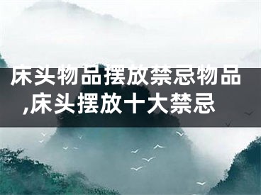 床头物品摆放禁忌物品,床头摆放十大禁忌