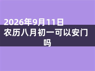 2026年9月11日农历八月初一可以安门吗
