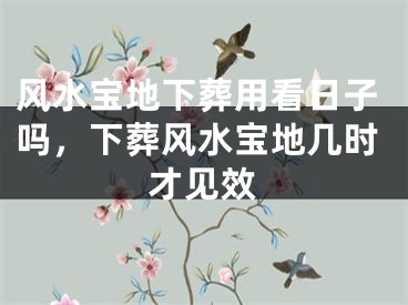 风水宝地下葬用看日子吗，下葬风水宝地几时才见效