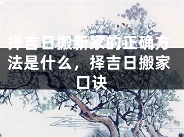 择吉日搬新家的正确方法是什么，择吉日搬家口诀