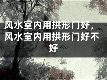 风水室内用拱形门好,风水室内用拱形门好不好