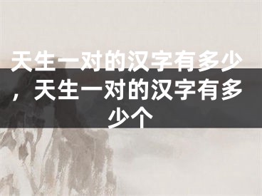 天生一对的汉字有多少，天生一对的汉字有多少个
