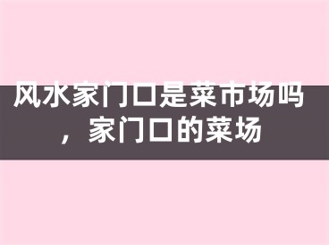 风水家门口是菜市场吗，家门口的菜场