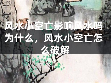 风水小空亡影响风水吗为什么,风水小空亡怎么破解