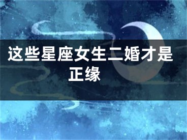 这些星座女生二婚才是正缘