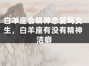白羊座会精神恋爱吗女生,白羊座有没有精神洁癖