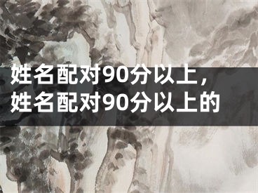 姓名配对90分以上,姓名配对90分以上的