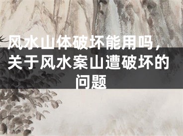风水山体破坏能用吗,关于风水案山遭破坏的问题