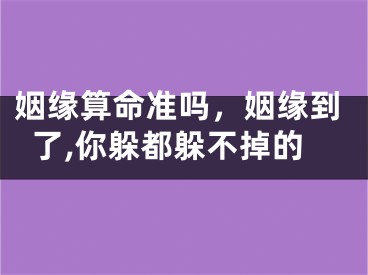 姻缘算命准吗,姻缘到了,你躲都躲不掉的