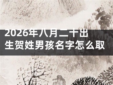 2026年八月二十出生贺姓男孩名字怎么取