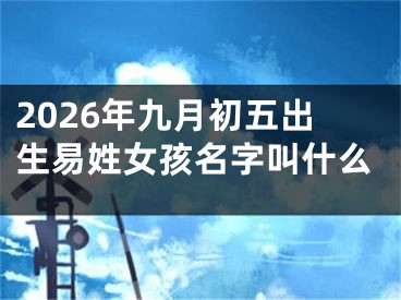 2026年九月初五出生易姓女孩名字叫什么