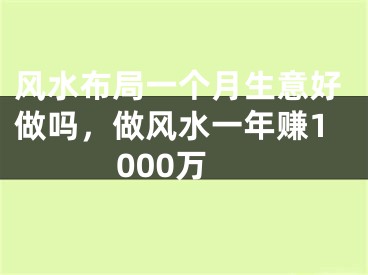 风水布局一个月生意好做吗,做风水一年赚1000万