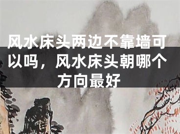 风水床头两边不靠墙可以吗,风水床头朝哪个方向最好