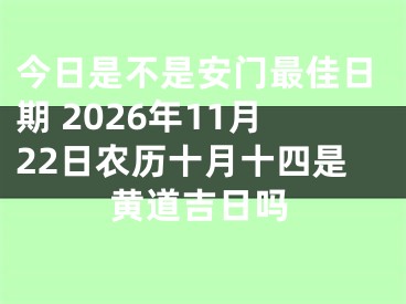 今日是不是安门最佳日期 2026年11月22日农历十月十四是黄道吉日吗