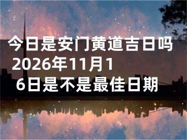 今日是安门黄道吉日吗 2026年11月16日是不是最佳日期