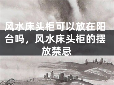 风水床头柜可以放在阳台吗，风水床头柜的摆放禁忌