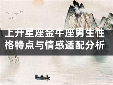 上升星座金牛座男生性格特点与情感适配分析