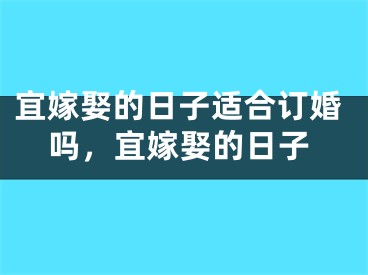 宜嫁娶的日子适合订婚吗,宜嫁娶的日子