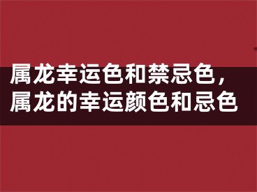 属龙幸运色和禁忌色,属龙的幸运颜色和忌色